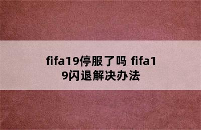 fifa19停服了吗 fifa19闪退解决办法